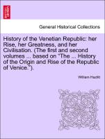 History of the Venetian Republic: her Rise, her Greatness, and her Civilisation. (The first and second volumes ... based on "The ... History of the Origin and Rise of the Republic of Venice.")