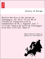 Histoire des ducs et des comtes de Champagne, etc. (tom. 4-6 par M. H. d'Arbois de Jubainville avec la collaboration de M. L. Pigeotte.-tom. 7. Livre des vassaux du comté de Champagne et de Brie 1172-1222. Tome IV