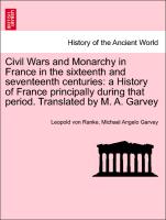 Civil Wars and Monarchy in France in the sixteenth and seventeenth centuries: a History of France principally during that period. Translated by M. A. Garvey