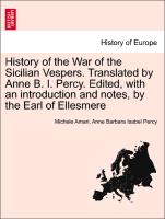 History of the War of the Sicilian Vespers. Translated by Anne B. I. Percy. Edited, with an Introduction and Notes, by the Earl of Ellesmere