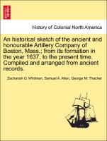An historical sketch of the ancient and honourable Artillery Company of Boston, Mass., from its formation in the year 1637, to the present time. Compiled and arranged from ancient records