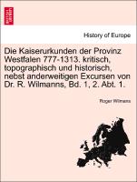 Die Kaiserurkunden der Provinz Westfalen 777-1313. kritisch, topographisch und historisch, nebst anderweitigen Excursen von Dr. R. Wilmanns, Bd. 1, 2. Abt. 1. ZWEITER BAND