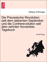 Die Preussische Revolution Seit Dem Siebenten September Und Die Contrerevolution Seit Dem Zehnten November. Tagebuch