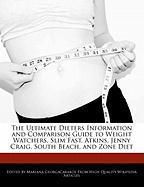 The Ultimate Dieters Information and Comparison Guide to Weight Watchers, Slim Fast, Atkins, Jenny Craig, South Beach, and Zone Diet