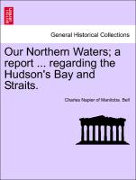 Our Northern Waters, A Report ... Regarding the Hudson's Bay and Straits