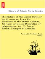 The History of the United States of North America, from the plantation of the British Colonies, 'till their revolt and Declaration of Independence. Vol. III, Second Edition, Enlarged an Amended