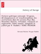 Histoire politique nationale. Origines, développements et transformations des institutions dans les anciens Pays-Bas. Deuxième édition, refondue, remaniée et augmentée. (Tome second, completé et publié par P. Poullet.). TOME PREMIER