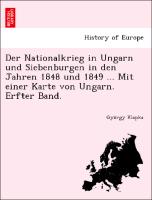 Der Nationalkrieg in Ungarn und Siebenburgen in den Jahren 1848 und 1849 ... Mit einer Karte von Ungarn. Erfter Band