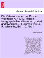 Die Kaiserurkunden der Provinz Westfalen 777-1313. kritisch, topographisch und historisch, nebst anderweitigen ... Excursen von Dr. R. Wilmanns, Bd. 1, 2. Abt. 1. Erster Band