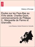 Études sur les Pays-Bas au XVIe siècle. Charles-Quint, commencements de Philippe II., Marguerite de Parme et Granvelle