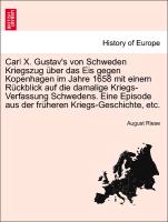 Carl X. Gustav's von Schweden Kriegszug über das Eis gegen Kopenhagen im Jahre 1658 mit einem Rückblick auf die damalige Kriegs-Verfassung Schwedens. Eine Episode aus der früheren Kriegs-Geschichte, etc