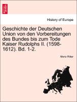 Geschichte der Deutschen Union von den Vorbereitungen des Bundes bis zum Tode Kaiser Rudolphs II. (1598-1612). Bd. 1-2. Crfter Band