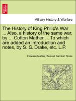 The History of King Philip's War ... Also, a history of the same war, by ... Cotton Mather ... To which are added an introduction and notes, by S. G. Drake, etc. L.P