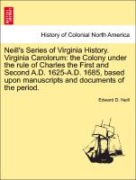 Neill's Series of Virginia History. Virginia Carolorum: the Colony under the rule of Charles the First and Second A.D. 1625-A.D. 1685, based upon manuscripts and documents of the period