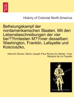 Befreiungskampf der nordamerikanischen Staaten. Mit den Lebensbeschreibungen der vier berühmtesten Männer desselben: Washington, Franklin, Lafayette und Kosciuszko