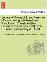 Letters of Brunswick and Hessian officers during the American Revolution. Translated [from Schloezer's Briefwechsel] by W. L. Stone, assisted by A. Hund