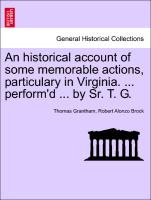 An Historical Account of Some Memorable Actions, Particulary in Virginia. ... Perform'd ... by Sr. T. G