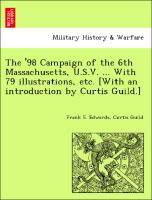 The '98 Campaign of the 6th Massachusetts, U.S.V. ... with 79 Illustrations, Etc. [With an Introduction by Curtis Guild.]