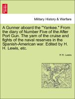 A Gunner aboard the "Yankee." From the diary of Number Five of the After Port Gun. The yarn of the cruise and fights of the naval reserves in the Spanish-American war. Edited by H. H. Lewis, etc