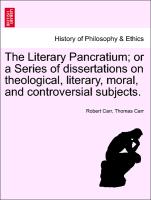 The Literary Pancratium, Or a Series of Dissertations on Theological, Literary, Moral, and Controversial Subjects