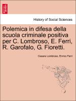Polemica in Difesa Della Scuola Criminale Positiva Per C. Lombroso, E. Ferri, R. Garofalo, G. Fioretti