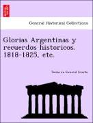 Glorias Argentinas y Recuerdos Historicos. 1818-1825, Etc