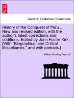 History of the Conquest of Peru ... New and revised edition, with the author's latest corrections and additions. Edited by John Foster Kirk. [With "Biographical and Critical Miscellanies," and with portraits.] Vol. II