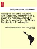 Nicaragua: war of the filibusters ... With introductory chapter by Hon. L. Baker. The Nicaraguan Canal, by Hon. W. A. MacCorkle ... the Monroe Doctrine, by J. F. McLaughlin