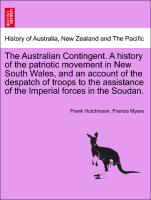 The Australian Contingent. A history of the patriotic movement in New South Wales, and an account of the despatch of troops to the assistance of the Imperial forces in the Soudan