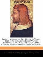 French Monarchs: The House of Valois, 1328-1498, Including Philip VI, the Hundred Years' War, the Black Death, Charles VI and Glass Del