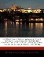 Up2date Travel Guide to Prague, Czech Republic, Including Its History, the National Museum, Prague Castle, Dancing House, St. Vitus Cathedral, and Mor