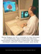 From Pebbles to PCs: A Guide to the History of Computing and Computing Devices, Including the Analog Computer, the Eniac, Internet, Laptops