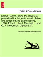Select Poems, being the literature prescribed for the junior matriculation and junior leaving examinations, 1900. Edited ... by J. Marshall ... and O. J. Stevenson. (Appendix.)