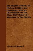 The English Ordinal, Its History, Validity, and Catholicity, With an Introduction on the Three Holy Orders of Ministers in the Church