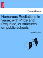 Humorous Recitations in Verse, With Pride and Prejudice, or Strictures on Public Schools