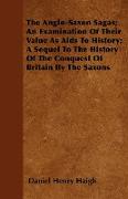 The Anglo-Saxon Sagas, An Examination of Their Value as AIDS to History, A Sequel to the History of the Conquest of Britain by the Saxons