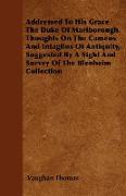 Addressed to His Grace the Duke of Marlborough. Thoughts on the Cameos and Intaglios of Antiquity, Suggested by a Sight and Survey of the Blenheim Col