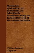 Mesmerism, Spiritualism, Etc. Historically and Scientifically Considered, Being Two Lectures Delivered at the London Institution