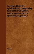 An Exposition of Spiritualism, Comprising Two Series of Letters, and a Review of the " Spiritual Magazine,"