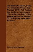 The Book Of Archery, Being The Complete History And Practice Of The Art, Ancient And Modern, Interspersed With Numerous Interesting Anecdotes, And An Account Of The Existing Toxophilite Societies