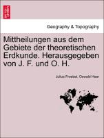 Mittheilungen Aus Dem Gebiete Der Theoretischen Erdkunde. Herausgegeben Von J. F. Und O. H