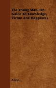 The Young Man. Or, Guide to Knowledge, Virtue and Happiness