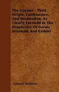 The Gypsies - Their Origin, Continuance, and Destination, as Clearly Foretold in the Prophecies of Isaiah, Jeremiah, and Ezekiel