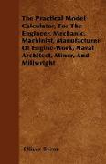 The Practical Model Calculator, for the Engineer, Mechanic, Machinist, Manufacturer of Engine-Work, Naval Architect, Miner, and Millwright