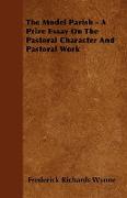 The Model Parish - A Prize Essay on the Pastoral Character and Pastoral Work