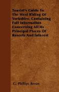 Tourist's Guide to the West Riding of Yorkshire. Containing Full Information Concerning All Its Principal Places of Resorts and Interest