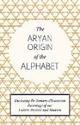 The Aryan Origin of the Alphabet - Disclosing the Sumero-Phoenician Parentage of Our Letters Ancient and Modern