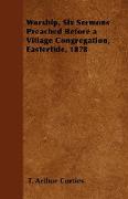 Worship, Six Sermons Preached Before a Village Congregation, Eastertide, 1878