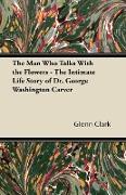 The Man Who Talks with the Flowers - The Intimate Life Story of Dr. George Washington Carver