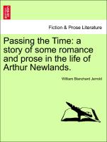 Passing the Time: a story of some romance and prose in the life of Arthur Newlands. VOL. I